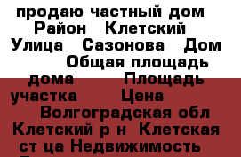 продаю частный дом › Район ­ Клетский › Улица ­ Сазонова › Дом ­ 76 › Общая площадь дома ­ 60 › Площадь участка ­ 9 › Цена ­ 1 600 000 - Волгоградская обл., Клетский р-н, Клетская ст-ца Недвижимость » Дома, коттеджи, дачи продажа   